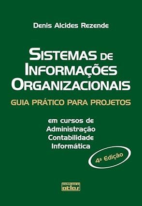 SISTEMAS DE INFORMAÇÕES ORGANIZACIONAIS: GUIA PRÁTICO PARA PROJETOS EM CURSOS DE ADMINISTRAÇÃO, CONTABILIDADE E INFORMÁTICA