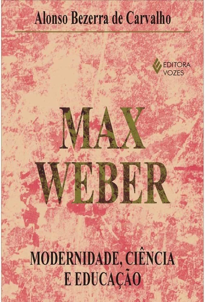 MAX WEBER: MODERNIDADE, CIÊNCIA E EDUCAÇÃO