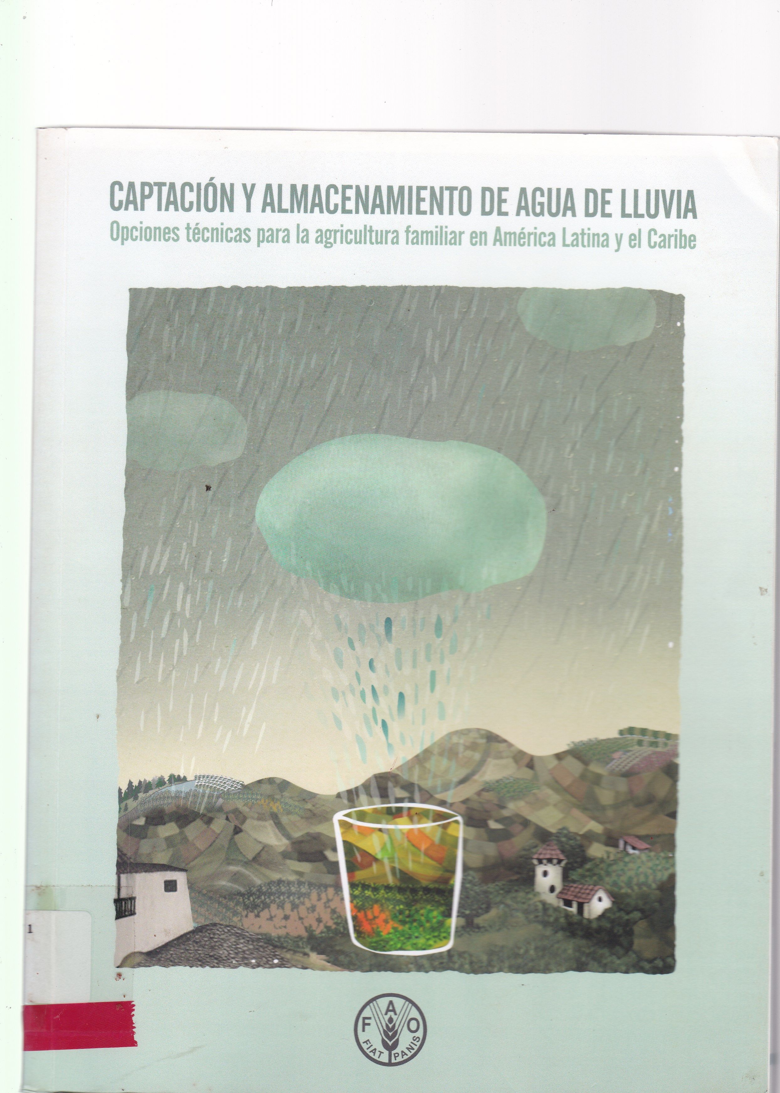 CAPTACIÓN Y ALMACENAMIENTO DE AGUA DE LLUVIA: OPCIONES TÉCNICAS PARA LA AGRICULTURA FAMILIAR EN AMÉRICA LATINA Y EL CARIBE