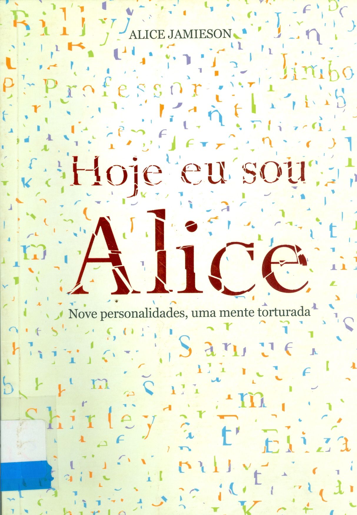 HOJE EU SOU ALICE : NOVE PERSONALIDADES, UMA MENTE TORTURADA