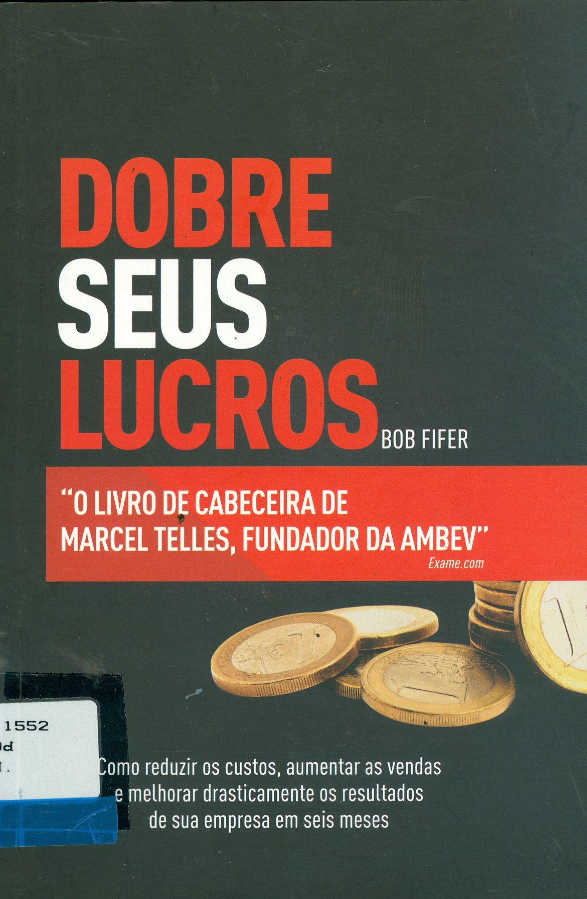 DOBRE SEUS LUCROS: 78 MANEIRAS DE REDUZIR OS CUSTOS, AUMENTAR AS VENDAS E MELHORAR DRASTICAMENTE OS RESULTADOS DE SUA EMPRESA, EM SEIS MESES OU MENOS